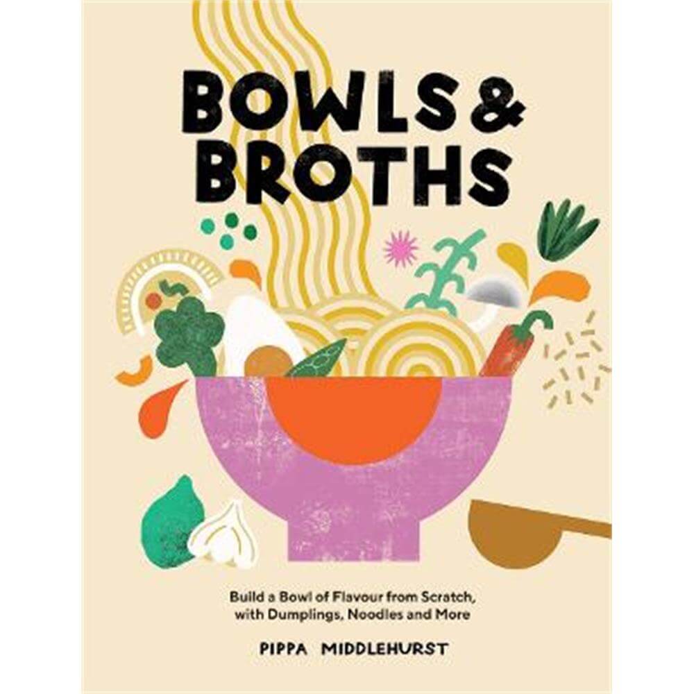 Bowls & Broths: Build a Bowl of Flavour from Scratch, with Dumplings, Noodles, and More (Hardback) - Pippa Middlehurst